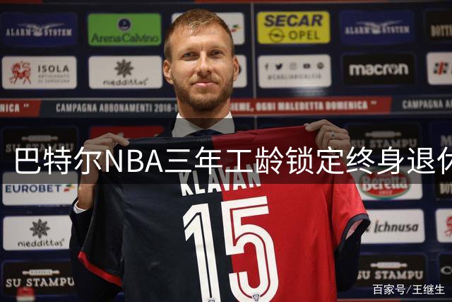 巴特尔NBA三年工龄锁定终身退休金，62岁后年入40万